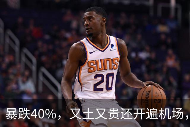 暴跌40%，又土又贵还开遍机场，曾经的中产标配，彻底卖不动了！