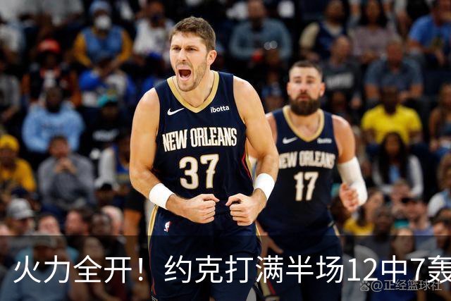 火力全开！约克打满半场12中7轰下22分4板 三分9中6